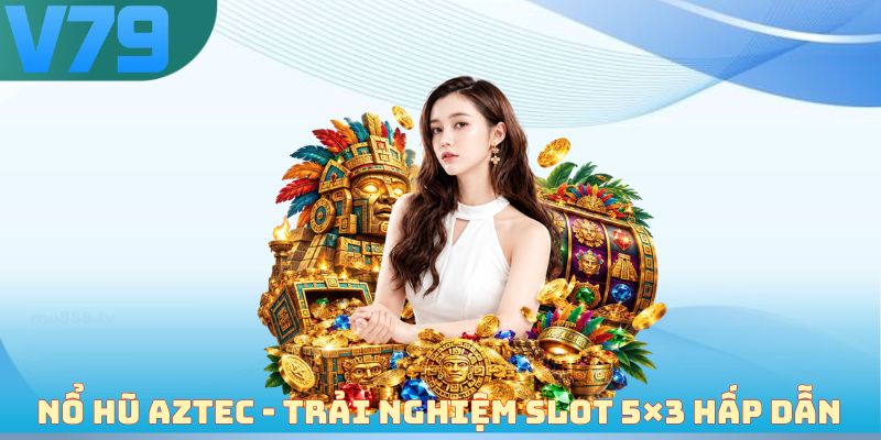 Nổ hũ Aztec - Trải nghiệm slot 5×3 hấp dẫn