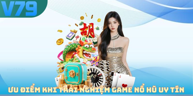 Ưu điểm khi trải nghiệm game nổ hũ uy tín