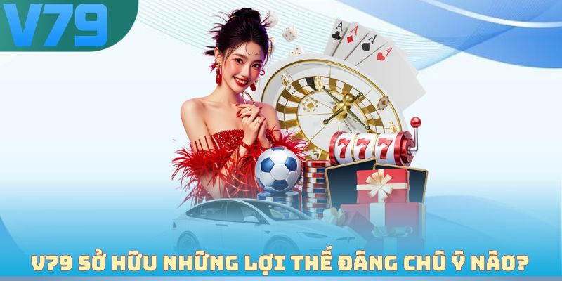 V79 sở hữu những lợi thế đáng chú ý nào?
